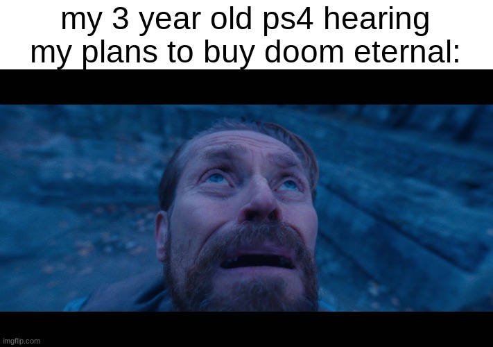 *jet engine sounds intensify* | my 3 year old ps4 hearing my plans to buy doom eternal: | image tagged in willem dafoe looking up | made w/ Imgflip meme maker