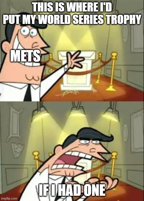 This Is Where I'd Put My Trophy If I Had One Meme | THIS IS WHERE I'D PUT MY WORLD SERIES TROPHY; METS; IF I HAD ONE | image tagged in memes,this is where i'd put my trophy if i had one | made w/ Imgflip meme maker