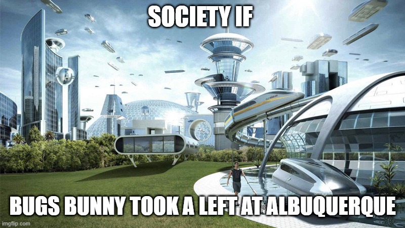 Could have saved him a lot of trouble. | SOCIETY IF; BUGS BUNNY TOOK A LEFT AT ALBUQUERQUE | image tagged in the future world if,bugs bunny,looney tunes,society if,albuquerque,merrie melodies | made w/ Imgflip meme maker