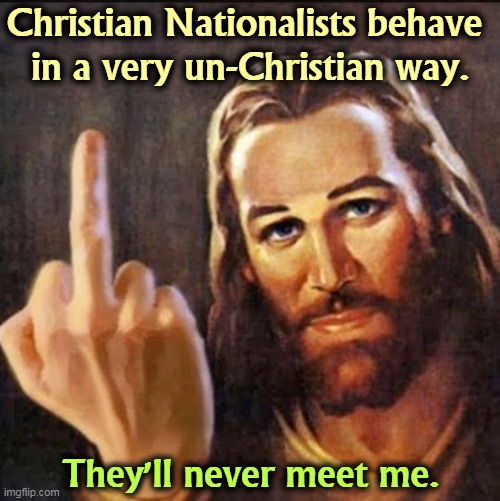 I'll make sure of that. | Christian Nationalists behave 
in a very un-Christian way. They'll never meet me. | image tagged in angry jesus,christian,white nationalism,hell | made w/ Imgflip meme maker