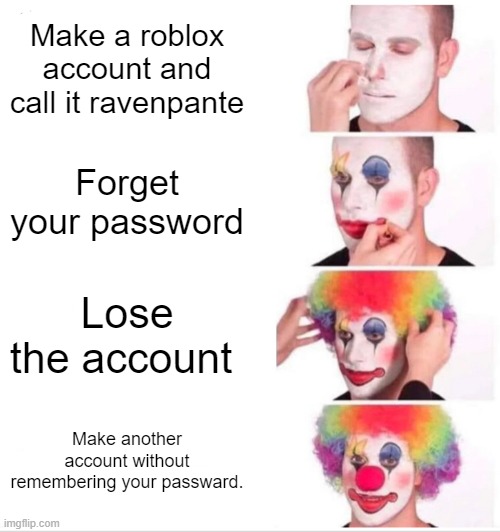 My friend Zisis | Make a roblox account and call it ravenpante; Forget your password; Lose the account; Make another account without remembering your passward. | image tagged in memes,clown applying makeup | made w/ Imgflip meme maker