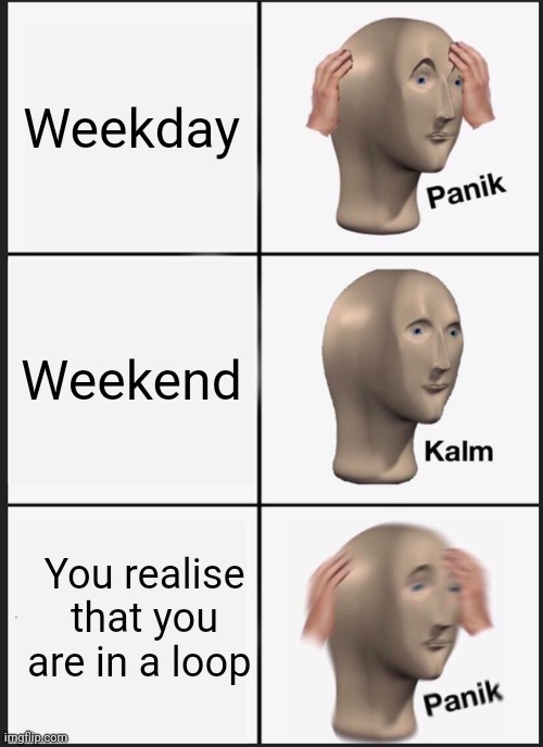 Panik | Weekday; Weekend; You realise that you are in a loop | image tagged in memes,panik kalm panik | made w/ Imgflip meme maker