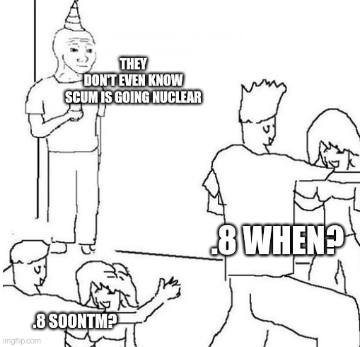 Guy in corner of party | THEY DON'T EVEN KNOW SCUM IS GOING NUCLEAR; .8 WHEN? .8 SOONTM? | image tagged in guy in corner of party | made w/ Imgflip meme maker