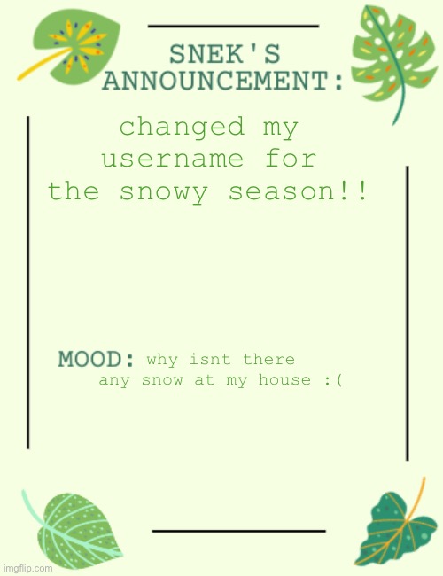 good thing is i dont have to change my announcement temp! | changed my username for the snowy season!! why isnt there any snow at my house :( | image tagged in snek says sh1t,snow | made w/ Imgflip meme maker