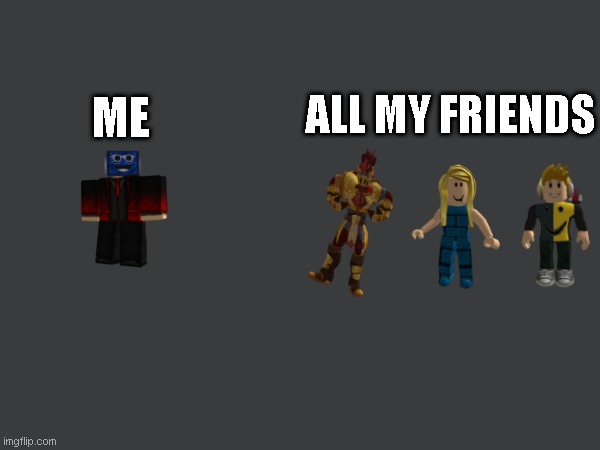 Friends be like: | ALL MY FRIENDS; ME | image tagged in roblox meme | made w/ Imgflip meme maker