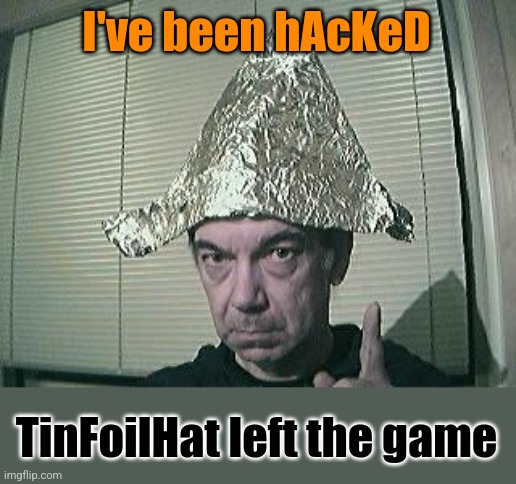tin foil hat | I've been hAcKeD TinFoilHat left the game | image tagged in tin foil hat | made w/ Imgflip meme maker