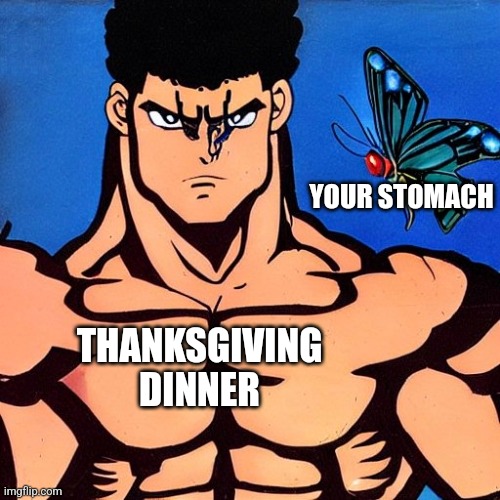 Anime Muscle Man vs. Butterfly | YOUR STOMACH; THANKSGIVING DINNER | image tagged in anime muscle man vs butterfly | made w/ Imgflip meme maker