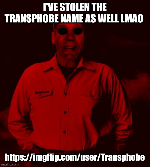Starved Kewlew | I'VE STOLEN THE TRANSPHOBE NAME AS WELL LMAO; https://imgflip.com/user/Transphobe | image tagged in starved kewlew | made w/ Imgflip meme maker