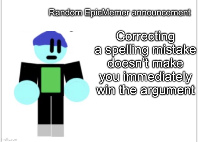 A thing I wanted to point out | Correcting a spelling mistake doesn’t make you immediately win the argument | image tagged in epicmemer announcement | made w/ Imgflip meme maker