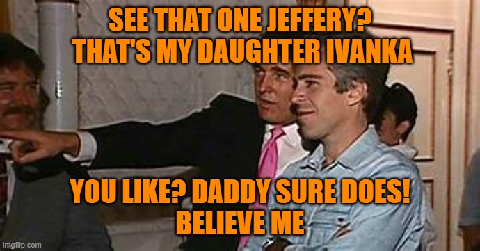 tRump* pointing out Ivanka | SEE THAT ONE JEFFERY?
 THAT'S MY DAUGHTER IVANKA YOU LIKE? DADDY SURE DOES!
BELIEVE ME | image tagged in trump pointing out ivanka | made w/ Imgflip meme maker