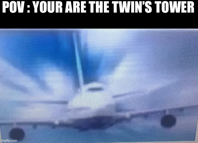 Twin’s tower | POV : YOUR ARE THE TWIN’S TOWER | image tagged in memes | made w/ Imgflip meme maker