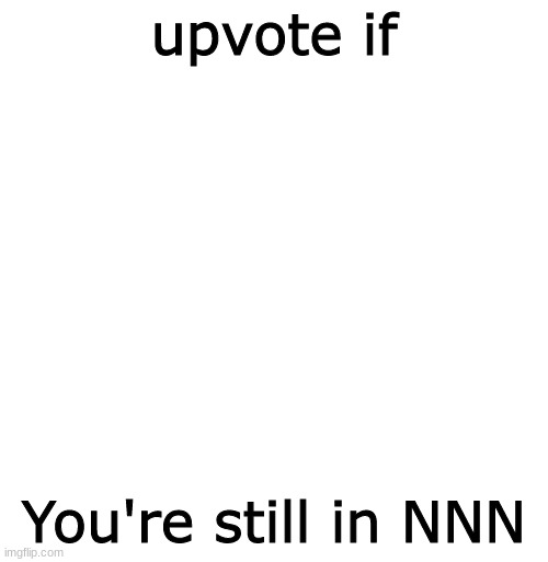 Upvote if you find da m | upvote if; You're still in NNN | image tagged in nnn | made w/ Imgflip meme maker