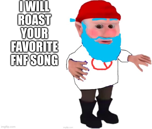 I meant to put this in funkin stream but oh well | I WILL ROAST YOUR FAVORITE FNF SONG | image tagged in bf,fnf,friday night funkin,gnome,roasted,song | made w/ Imgflip meme maker