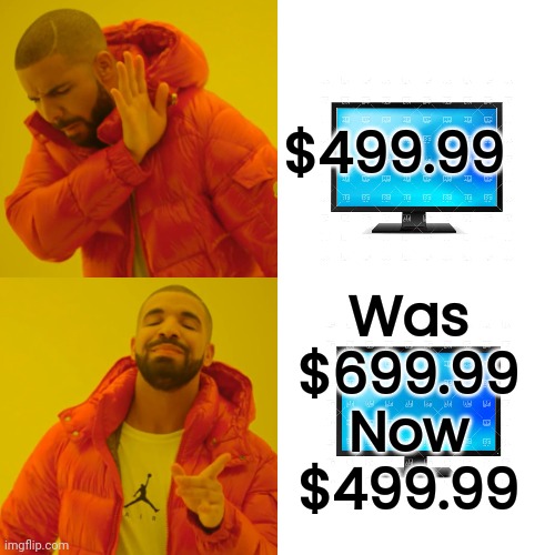 Black Friday be like |  $499.99; Was
$699.99
Now
$499.99 | image tagged in memes,drake hotline bling,for sale,cheap,well yes but actually no,just do it | made w/ Imgflip meme maker