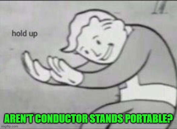 Fallout Hold Up | AREN'T CONDUCTOR STANDS PORTABLE? | image tagged in fallout hold up | made w/ Imgflip meme maker