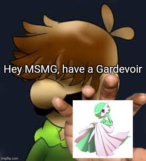Have one | Hey MSMG, have a Gardevoir | image tagged in have a gardevoir,give | made w/ Imgflip meme maker