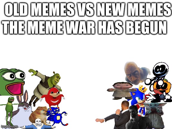 Meme war | OLD MEMES VS NEW MEMES; THE MEME WAR HAS BEGUN | image tagged in blank white template,meme war | made w/ Imgflip meme maker