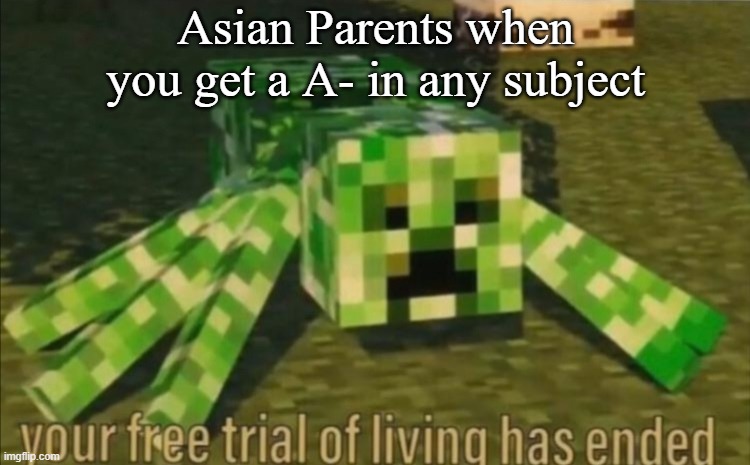 true |  Asian Parents when you get a A- in any subject | image tagged in your free trial of living has ended | made w/ Imgflip meme maker