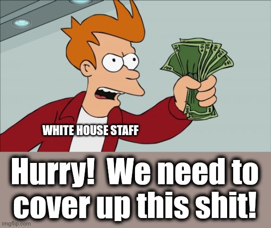 Shut Up And Take My Money Fry Meme | Hurry!  We need to
cover up this shit! WHITE HOUSE STAFF | image tagged in memes,shut up and take my money fry | made w/ Imgflip meme maker