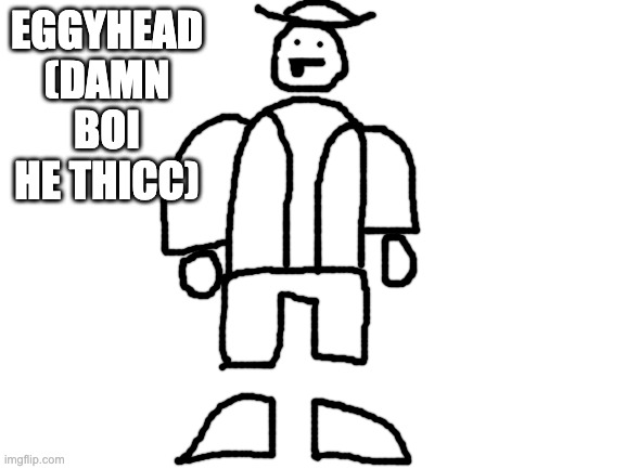 Blank White Template | EGGYHEAD (DAMN BOI HE THICC) | image tagged in blank white template | made w/ Imgflip meme maker