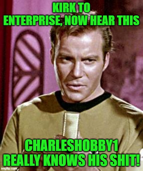 Capt. Kirk William Shatner | KIRK TO ENTERPRISE, NOW HEAR THIS CHARLESHOBBY1 REALLY KNOWS HIS SHIT! | image tagged in capt kirk william shatner | made w/ Imgflip meme maker