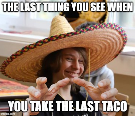 QUOTES FROM MEXICO MAN (Número 4) | THE LAST THING YOU SEE WHEN; YOU TAKE THE LAST TACO | image tagged in happy mexican,funny meme,taco,mexico man quotes | made w/ Imgflip meme maker
