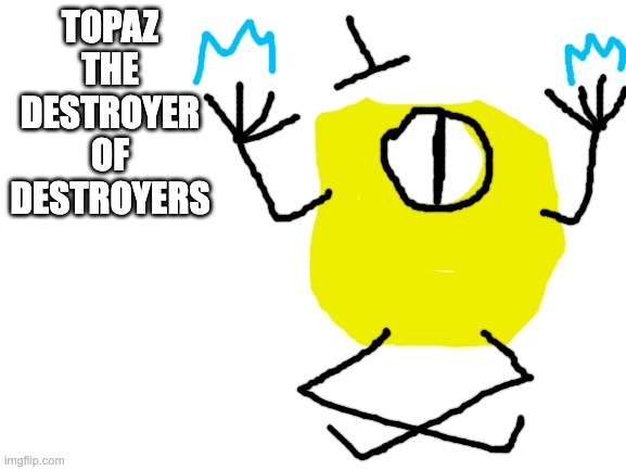 Blank White Template | TOPAZ THE DESTROYER OF DESTROYERS | image tagged in blank white template | made w/ Imgflip meme maker