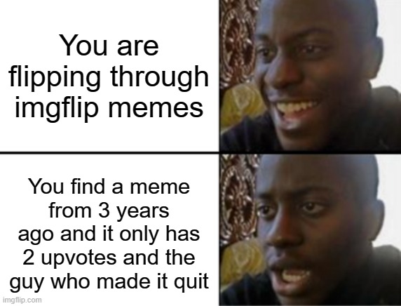 Sus Title | You are flipping through imgflip memes; You find a meme from 3 years ago and it only has 2 upvotes and the guy who made it quit | image tagged in oh yeah oh no | made w/ Imgflip meme maker