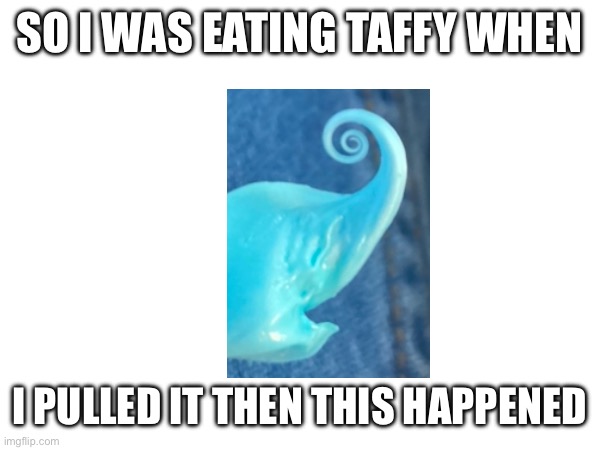 Taffy went ? | SO I WAS EATING TAFFY WHEN; I PULLED IT THEN THIS HAPPENED | image tagged in candy | made w/ Imgflip meme maker