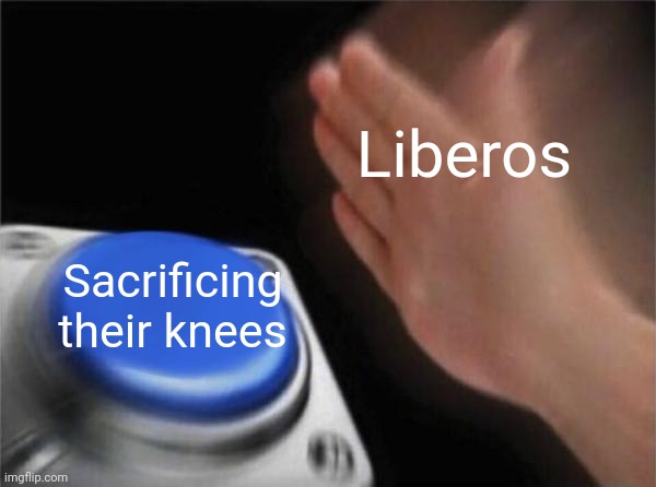 Fr | Liberos; Sacrificing their knees | image tagged in memes,blank nut button | made w/ Imgflip meme maker