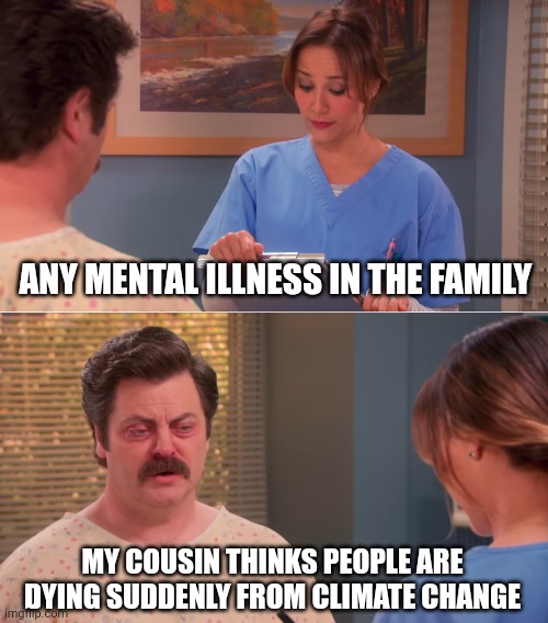 My cousin isn't right in the head. | ANY MENTAL ILLNESS IN THE FAMILY; MY COUSIN THINKS PEOPLE ARE DYING SUDDENLY FROM CLIMATE CHANGE | image tagged in ron swanson mental illness | made w/ Imgflip meme maker