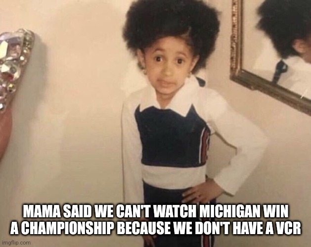 Fck TTUN | MAMA SAID WE CAN'T WATCH MICHIGAN WIN A CHAMPIONSHIP BECAUSE WE DON'T HAVE A VCR | image tagged in my momma said,ohio state buckeyes,michigan sucks | made w/ Imgflip meme maker