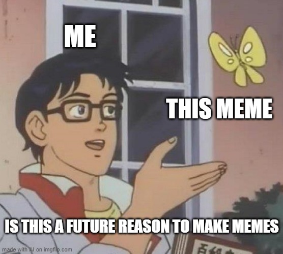 one thing is the inspiration to make the future possible | ME; THIS MEME; IS THIS A FUTURE REASON TO MAKE MEMES | image tagged in memes,is this a pigeon | made w/ Imgflip meme maker