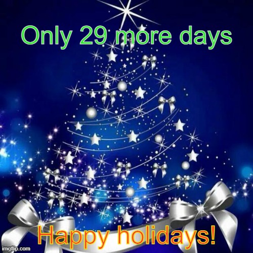 Merry Christmas  |  Only 29 more days; Happy holidays! | image tagged in merry christmas | made w/ Imgflip meme maker