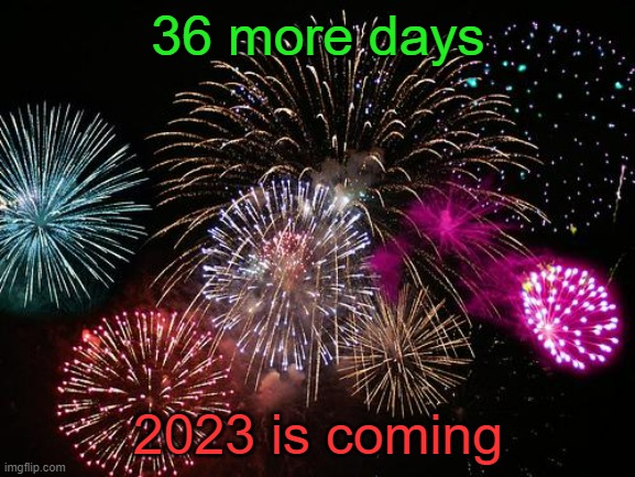 New Years  | 36 more days; 2023 is coming | image tagged in new years | made w/ Imgflip meme maker