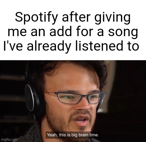 Yeah, this is big brain time | Spotify after giving me an add for a song I've already listened to | image tagged in yeah this is big brain time | made w/ Imgflip meme maker