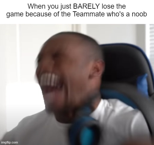 Noob Teammate | When you just BARELY lose the game because of the Teammate who's a noob | image tagged in bibically accurate rage | made w/ Imgflip meme maker