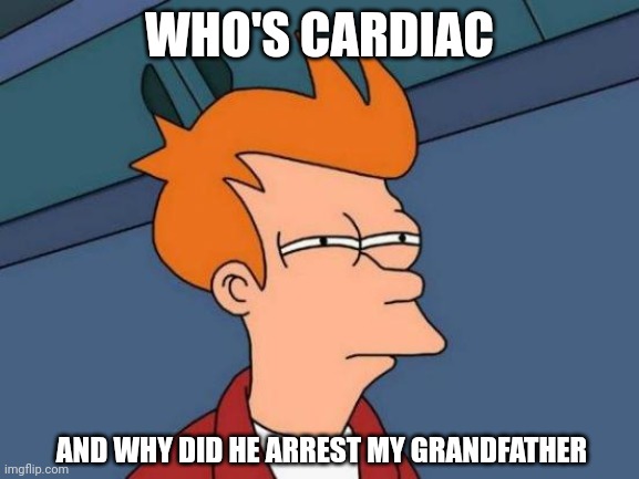 Futurama Fry | WHO'S CARDIAC; AND WHY DID HE ARREST MY GRANDFATHER | image tagged in memes,futurama fry | made w/ Imgflip meme maker