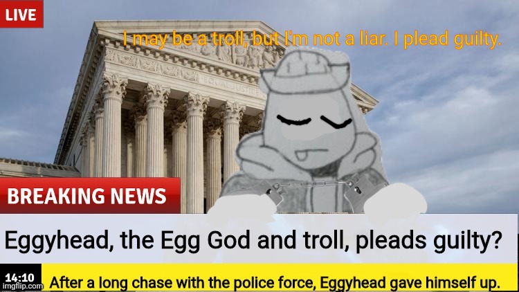 After Eggyhead was arrested for his trolling | I may be a troll, but I'm not a liar. I plead guilty. | made w/ Imgflip meme maker