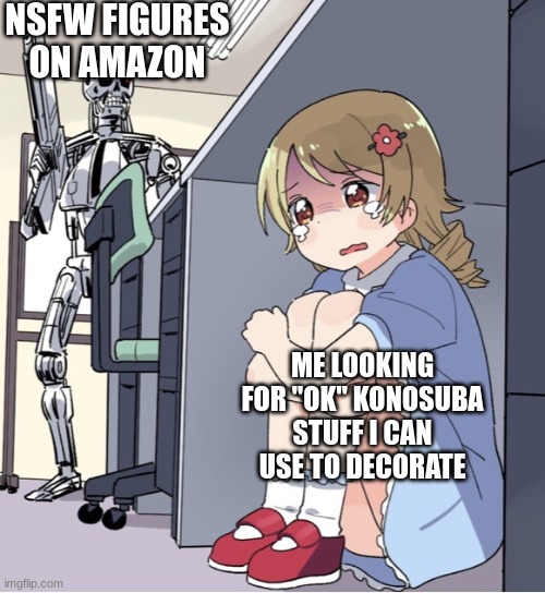 any ideas?  | NSFW FIGURES ON AMAZON; ME LOOKING FOR "OK" KONOSUBA STUFF I CAN USE TO DECORATE | image tagged in anime girl hiding from terminator | made w/ Imgflip meme maker