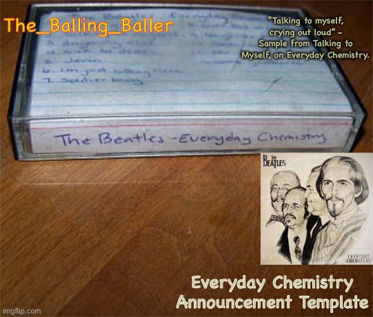 Original image I made it on | The_Balling_Baller; “Talking to myself, crying out loud” - Sample from Talking to Myself, on Everyday Chemistry. Everyday Chemistry Announcement Template | made w/ Imgflip meme maker