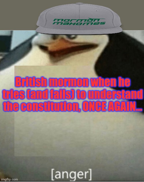 [anger] penguin | British mormon when he tries (and fails) to understand the constitution, ONCE AGAIN... | image tagged in anger penguin | made w/ Imgflip meme maker