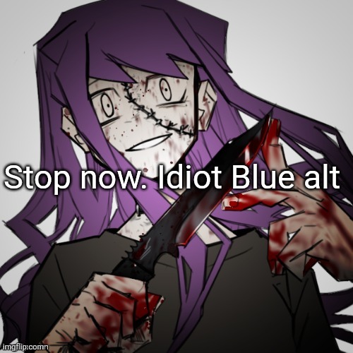 insane status | Stop now. Idiot Blue alt | image tagged in insane status | made w/ Imgflip meme maker