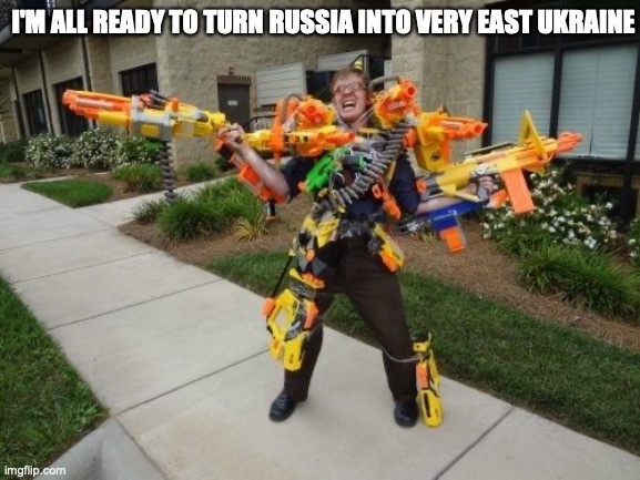nerf gun guy | I'M ALL READY TO TURN RUSSIA INTO VERY EAST UKRAINE | image tagged in nerf gun guy | made w/ Imgflip meme maker