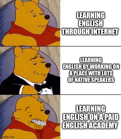 Best,Better, Blurst | LEARNING ENGLISH THROUGH INTERNET; LEARNING ENGLISH BY WORKING ON A PLACE WITH LOTS OF NATIVE SPEAKERS; LEARNING ENGLISH ON A PAID ENGLISH ACADEMY | image tagged in best better blurst,memes,funny,english | made w/ Imgflip meme maker