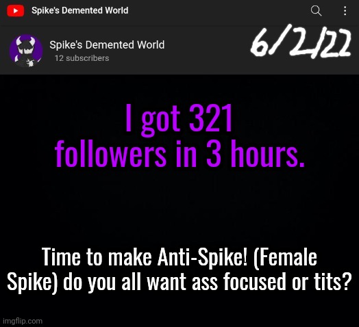 Spike Announcement Template | I got 321 followers in 3 hours. Time to make Anti-Spike! (Female Spike) do you all want ass focused or tits? | image tagged in spike announcement template | made w/ Imgflip meme maker