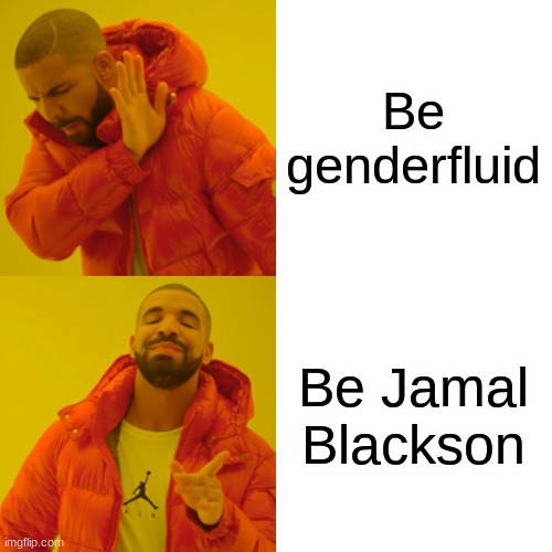 Drake Hotline Bling Meme | Be genderfluid Be Jamal Blackson | image tagged in memes,drake hotline bling | made w/ Imgflip meme maker