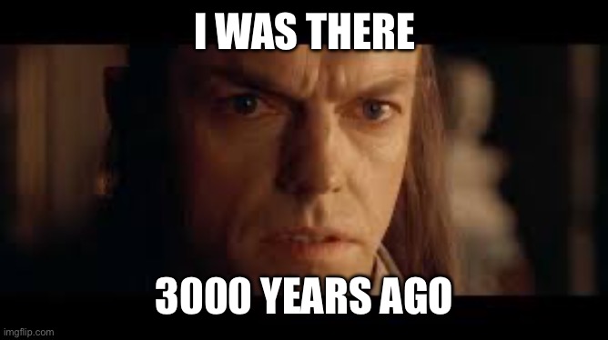 Elrond | I WAS THERE 3000 YEARS AGO | image tagged in elrond | made w/ Imgflip meme maker