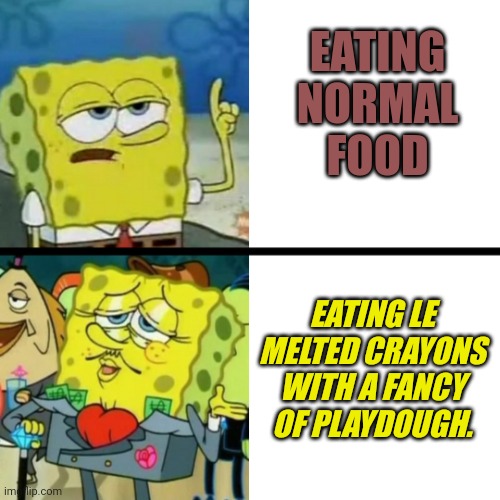 fancy spongebob based on tuxedo winnie the pooh | EATING NORMAL FOOD EATING LE MELTED CRAYONS WITH A FANCY OF PLAYDOUGH. | image tagged in fancy spongebob based on tuxedo winnie the pooh | made w/ Imgflip meme maker