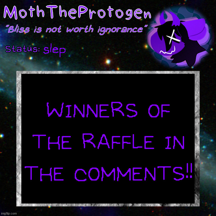 winners in the comments!!!! | slep; WINNERS OF THE RAFFLE IN THE COMMENTS!! | image tagged in moth space temp | made w/ Imgflip meme maker
